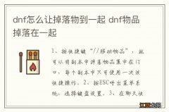 dnf怎么让掉落物到一起 dnf物品掉落在一起