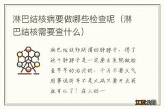 淋巴结核需要查什么 淋巴结核病要做哪些检查呢