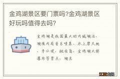 金鸡湖景区要门票吗?金鸡湖景区好玩吗值得去吗？