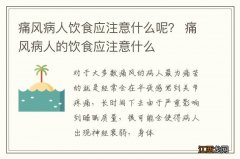 痛风病人饮食应注意什么呢？ 痛风病人的饮食应注意什么