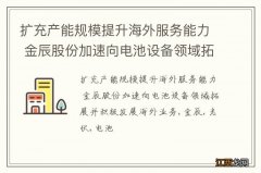 扩充产能规模提升海外服务能力 金辰股份加速向电池设备领域拓展并积极发展海外业务