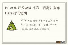 NEXON开发游戏《第一后裔》宣布Beta测试延期