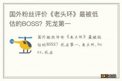 国外粉丝评价《老头环》最被低估的BOSS？死龙第一