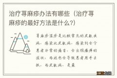 治疗荨麻疹的最好方法是什么? 治疗荨麻疹办法有哪些