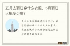 五月去丽江穿什么衣服，5月丽江大概多少度？