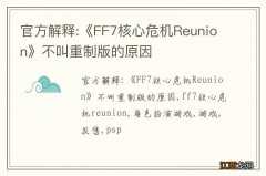 官方解释:《FF7核心危机Reunion》不叫重制版的原因