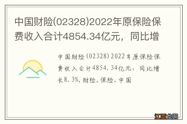 02328 中国财险2022年原保险保费收入合计4854.34亿元,同比增长8.3%