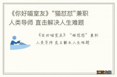 《你好喵室友》“猫怼怼”兼职人类导师 直击解决人生难题