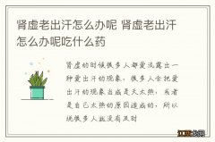 肾虚老出汗怎么办呢 肾虚老出汗怎么办呢吃什么药