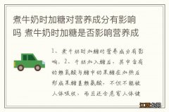 煮牛奶时加糖对营养成分有影响吗 煮牛奶时加糖是否影响营养成分