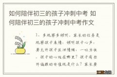 如何陪伴初三的孩子冲刺中考 如何陪伴初三的孩子冲刺中考作文