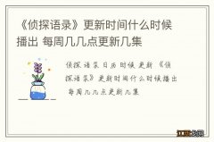 《侦探语录》更新时间什么时候播出 每周几几点更新几集