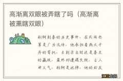 高渐离被熏瞎双眼 高渐离双眼被弄瞎了吗