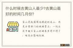 什么时候去黄山人最少?去黄山最好的时间几月份？