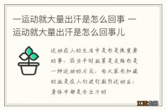 一运动就大量出汗是怎么回事 一运动就大量出汗是怎么回事儿