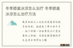 冬季膝盖冰凉怎么治疗 冬季膝盖冰凉怎么治疗方法