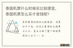 泰国机票什么时候买比较便宜，泰国机票怎么买才省钱呢?