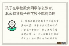 孩子在学校欺负同学怎么教育，怎么教育孩子在学校不能欺负同学