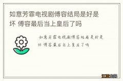 如意芳霏电视剧傅容结局是好是坏 傅容最后当上皇后了吗