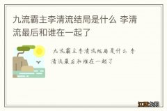 九流霸主李清流结局是什么 李清流最后和谁在一起了