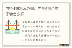 内痔4期怎么办呢，内痔4期严重了会怎么样