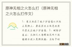 原神无相之火怎么打作文 原神无相之火怎么打