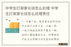 中学生打架家长该怎么处理 中学生打架家长该怎么处理责任