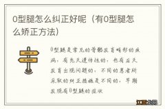 有0型腿怎么矫正方法 0型腿怎么纠正好呢