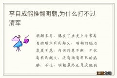 李自成能推翻明朝,为什么打不过清军