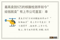 最高卖到5万的核酸检测亭如今“给钱就卖” 有上市公司直言：幸亏退得早