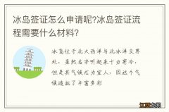 冰岛签证怎么申请呢?冰岛签证流程需要什么材料？