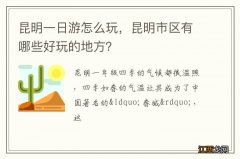 昆明一日游怎么玩，昆明市区有哪些好玩的地方？