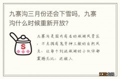 九寨沟三月份还会下雪吗，九寨沟什么时候重新开放？