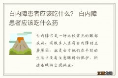 白内障患者应该吃什么？ 白内障患者应该吃什么药