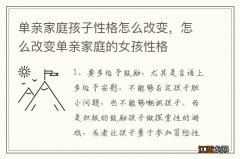 单亲家庭孩子性格怎么改变，怎么改变单亲家庭的女孩性格