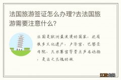 法国旅游签证怎么办理?去法国旅游需要注意什么？