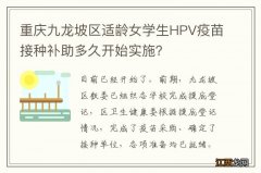 重庆九龙坡区适龄女学生HPV疫苗接种补助多久开始实施？