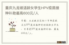 重庆九龙坡适龄女学生HPV疫苗接种补助最高600元/人