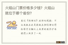 火焰山门票价格多少钱？火焰山就位于哪个省份？