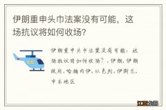 伊朗重申头巾法案没有可能，这场抗议将如何收场？