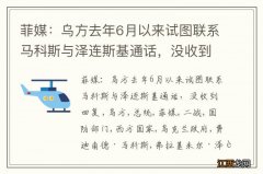 菲媒：乌方去年6月以来试图联系马科斯与泽连斯基通话，没收到回复