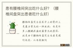 腰椎间盘突出患者吃什么好 患有腰椎间突出吃什么好？