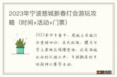 时间+活动+门票 2023年宁波慈城新春灯会游玩攻略