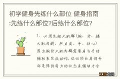 初学健身先练什么部位 健身指南:先练什么部位?后练什么部位?