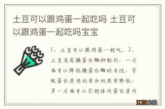 土豆可以跟鸡蛋一起吃吗 土豆可以跟鸡蛋一起吃吗宝宝