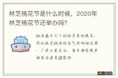 林芝桃花节是什么时候，2020年林芝桃花节还举办吗？