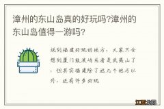 漳州的东山岛真的好玩吗?漳州的东山岛值得一游吗?