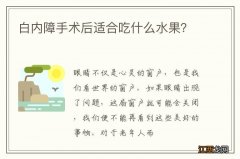 白内障手术后适合吃什么水果？