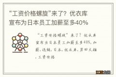 “工资价格螺旋”来了？优衣库宣布为日本员工加薪至多40%