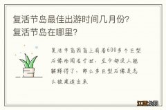 复活节岛最佳出游时间几月份？复活节岛在哪里？